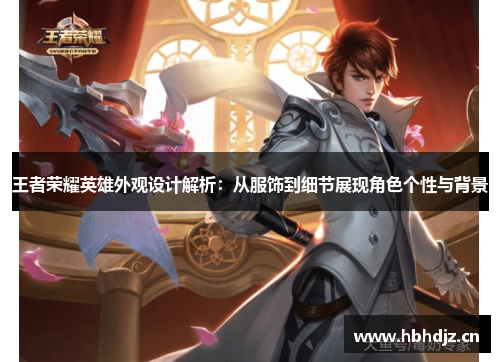 王者荣耀英雄外观设计解析：从服饰到细节展现角色个性与背景