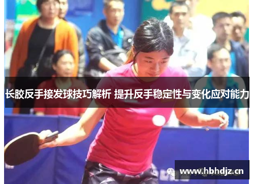 长胶反手接发球技巧解析 提升反手稳定性与变化应对能力
