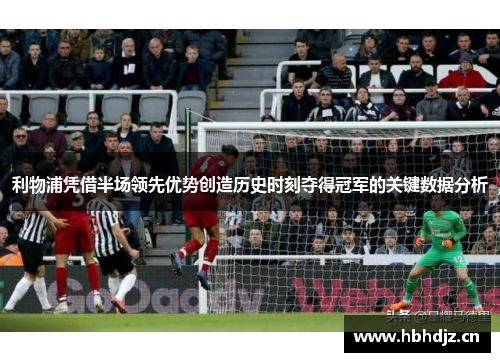 利物浦凭借半场领先优势创造历史时刻夺得冠军的关键数据分析