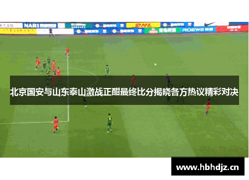 北京国安与山东泰山激战正酣最终比分揭晓各方热议精彩对决