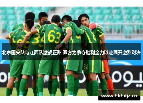 北京国安队与江西队激战正酣 双方为争夺胜利全力以赴展开激烈对决
