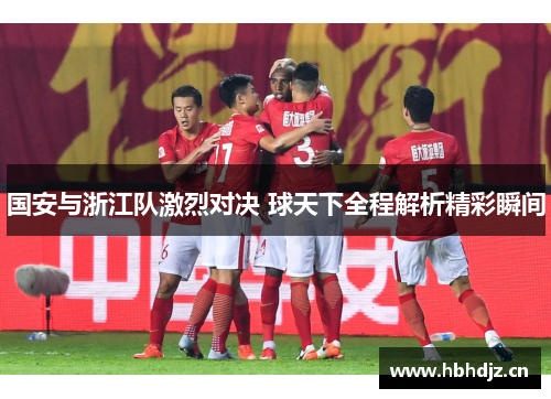 国安与浙江队激烈对决 球天下全程解析精彩瞬间