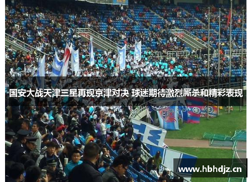 国安大战天津三星再现京津对决 球迷期待激烈厮杀和精彩表现