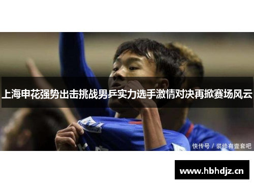 上海申花强势出击挑战男乒实力选手激情对决再掀赛场风云