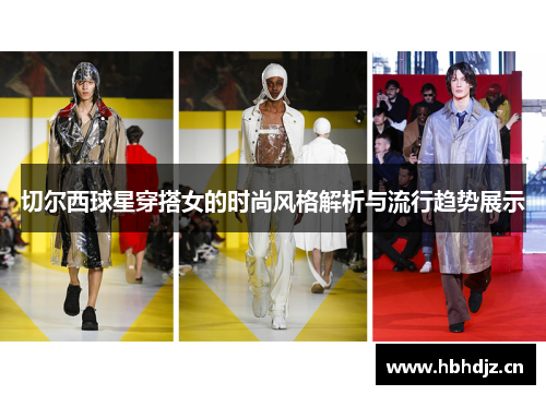 切尔西球星穿搭女的时尚风格解析与流行趋势展示