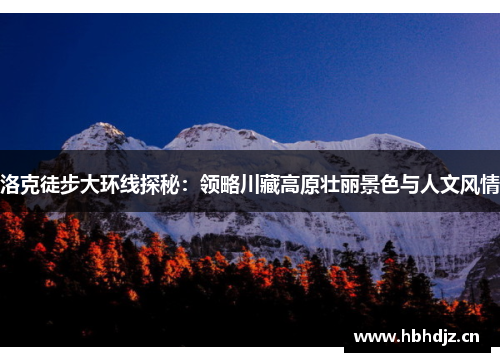 洛克徒步大环线探秘：领略川藏高原壮丽景色与人文风情
