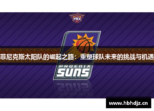 菲尼克斯太阳队的崛起之路：重塑球队未来的挑战与机遇