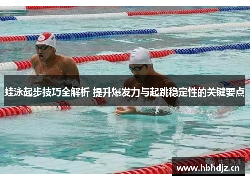 蛙泳起步技巧全解析 提升爆发力与起跳稳定性的关键要点