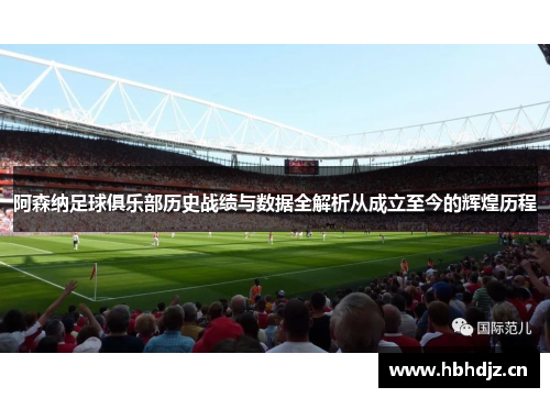 阿森纳足球俱乐部历史战绩与数据全解析从成立至今的辉煌历程