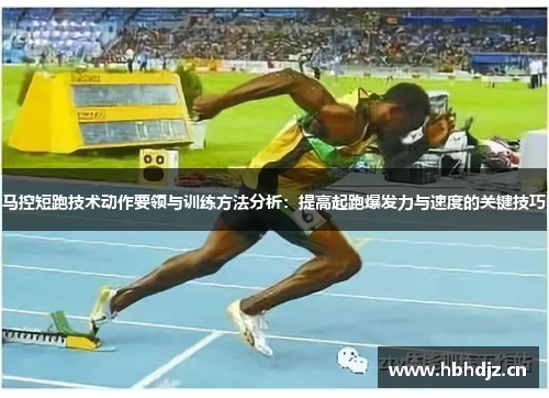 马控短跑技术动作要领与训练方法分析：提高起跑爆发力与速度的关键技巧